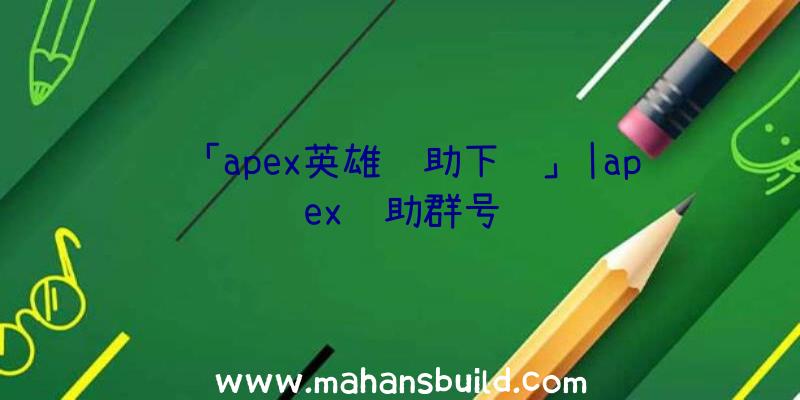 「apex英雄辅助下载」|apex辅助群号